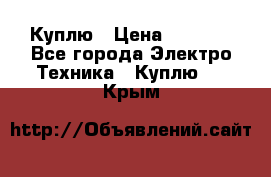 Куплю › Цена ­ 2 000 - Все города Электро-Техника » Куплю   . Крым